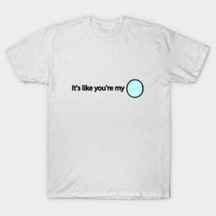 It's like you're my T-Shirt